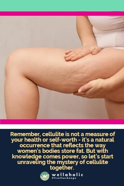 Remember, cellulite is not a measure of your health or self-worth - it's a natural occurrence that reflects the way women's bodies store fat. But with knowledge comes power, so let's start unraveling the mystery of cellulite together. 