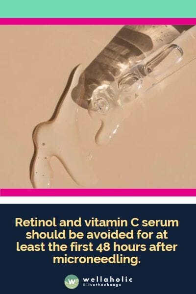 Retinol and vitamin C serum should be avoided for at least the first 48 hours after microneedling.