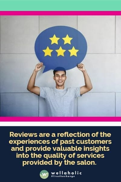 Reviews are a reflection of the experiences of past customers and provide valuable insights into the quality of services provided by the salon.