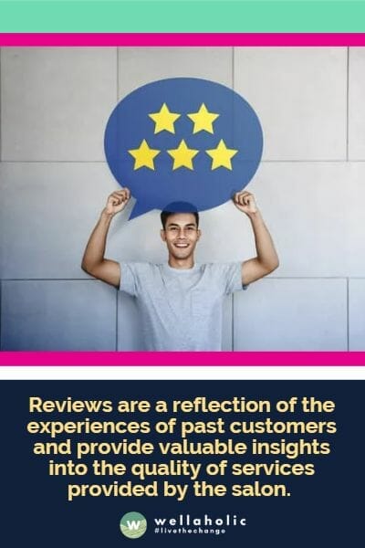 Reviews are a reflection of the experiences of past customers and provide valuable insights into the quality of services provided by the salon.