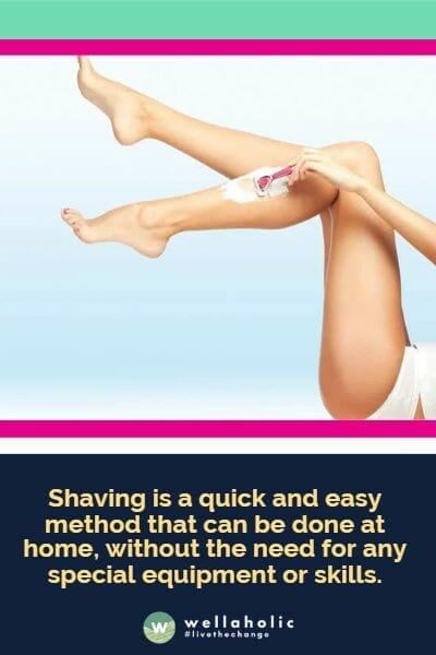 Shaving is a quick and easy method that can be done at home, without the need for any special equipment or skills.