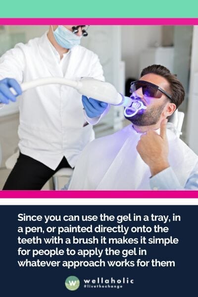 Since you can use the gel in a tray, in a pen, or painted directly onto the teeth with a brush it makes it simple for people to apply the gel in whatever approach works for them