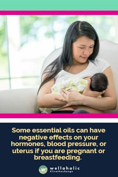 Some essential oils can have negative effects on your hormones, blood pressure, or uterus if you are pregnant or breastfeeding.