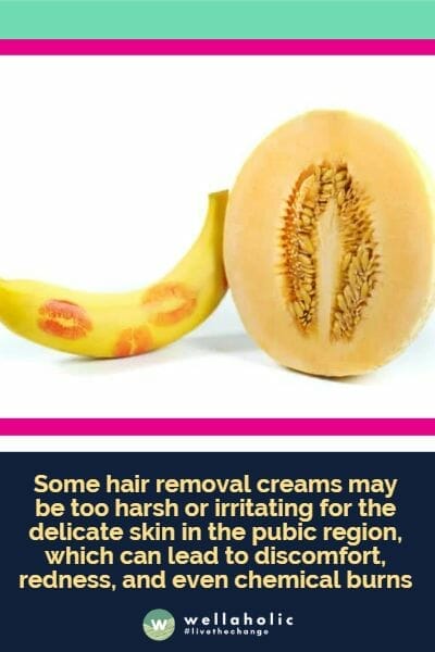Some hair removal creams may be too harsh or irritating for the delicate skin in the pubic region, which can lead to discomfort, redness, and even chemical burns