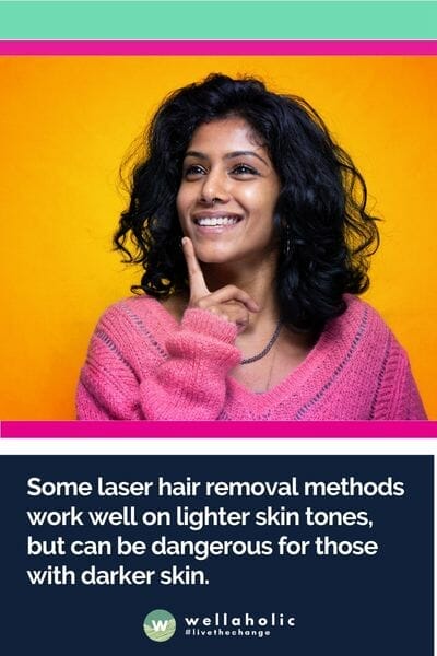Some laser hair removal methods work well on lighter skin tones, but can be dangerous for those with darker skin.