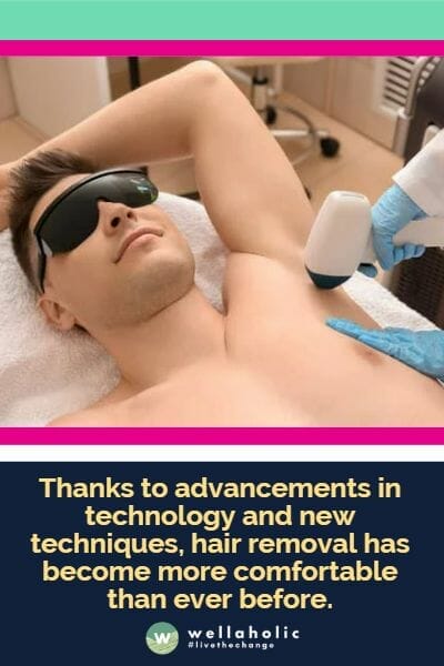 Thanks to advancements in technology and new techniques, hair removal has become more comfortable than ever before.