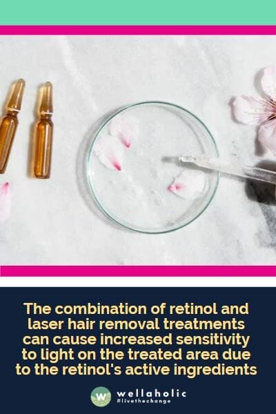 The combination of retinol and laser hair removal treatments can cause increased sensitivity to light on the treated area due to the retinol's active ingredients