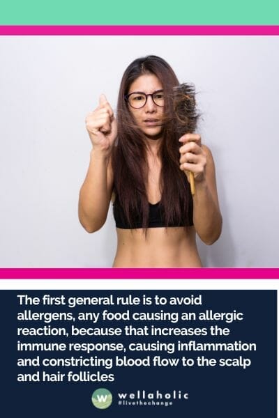 The first general rule is to avoid allergens, any food causing an allergic reaction, because that increases the immune response, causing inflammation and constricting blood flow to the scalp and hair follicles