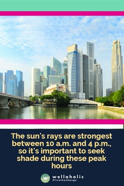 The sun's rays are strongest between 10 a.m. and 4 p.m., so it's important to seek shade during these peak hours