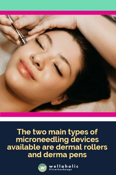 The two main types of microneedling devices available are dermal rollers and derma pens