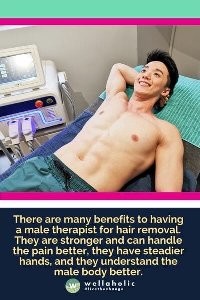 拥有男性治疗师进行脱毛有许多好处。他们更强壮，可以更好地承受疼痛，他们手稳，更了解男性的身体。

