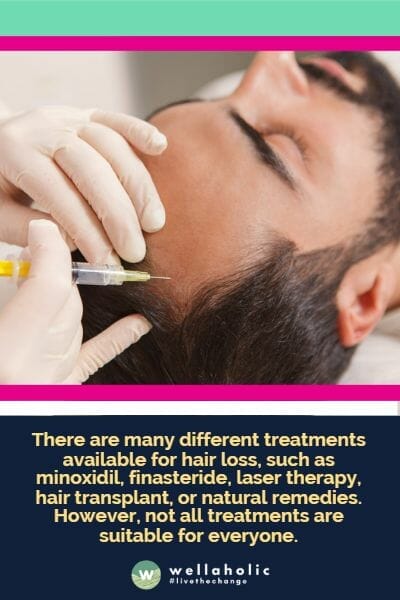 There are many different treatments available for hair loss, such as minoxidil, finasteride, laser therapy, hair transplant, or natural remedies. However, not all treatments are suitable for everyone.