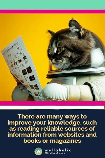 There are many ways to improve your knowledge, such as reading reliable sources of information from websites and books or magazines