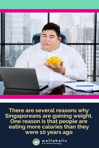 There are several reasons why Singaporeans are gaining weight. One reason is that people are eating more calories than they were 10 years ago