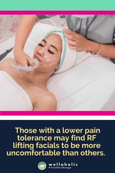  Those with a lower pain tolerance may find RF lifting facials to be more uncomfortable than others. 