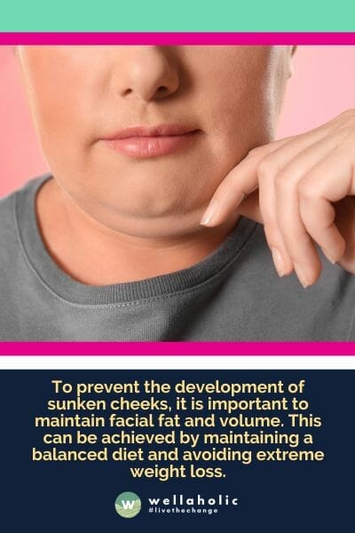 To prevent the development of sunken cheeks, it is important to maintain facial fat and volume. This can be achieved by maintaining a balanced diet and avoiding extreme weight loss.
