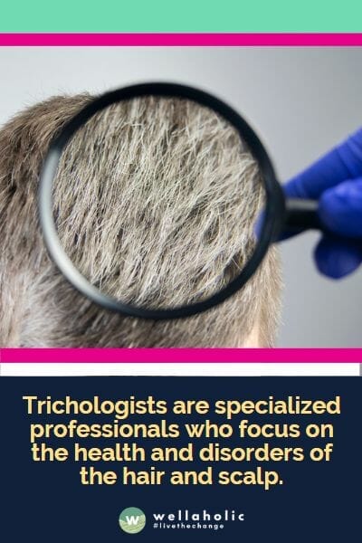 Trichologists are specialized professionals who focus on the health and disorders of the hair and scalp.