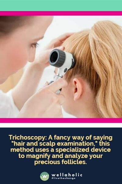 Trichoscopy: A fancy way of saying "hair and scalp examination," this method uses a specialized device to magnify and analyze your precious follicles.