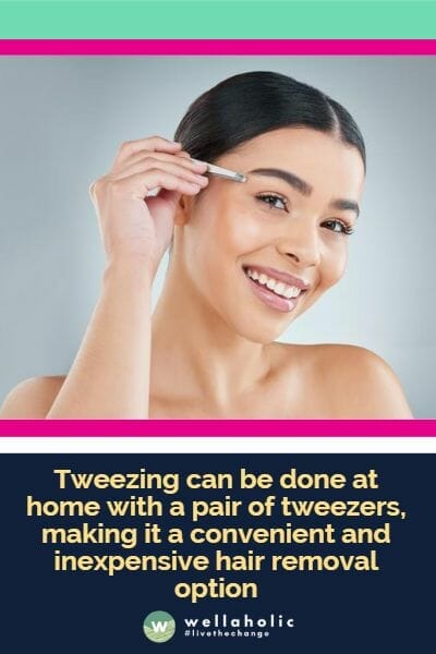 Tweezing can be done at home with a pair of tweezers, making it a convenient and inexpensive hair removal option
