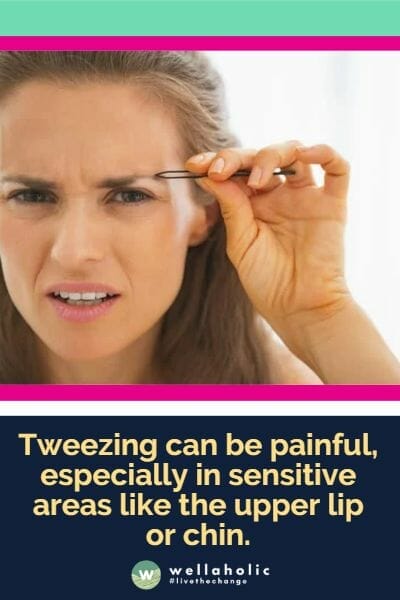 Tweezing can be painful, especially in sensitive areas like the upper lip or chin.