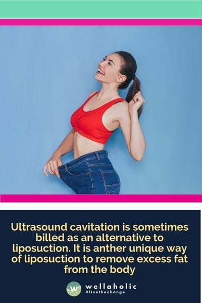 Ultrasound cavitation is sometimes billed as an alternative to liposuction. It is anther unique way of liposuction to remove excess fat from the body