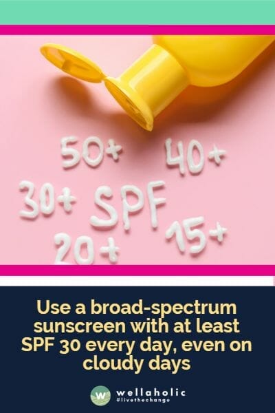 每天都要使用防晒霜，最好选择至少SPF 30的广谱防晒霜，即使是阴天。