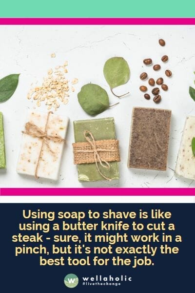 Using soap to shave is like using a butter knife to cut a steak - sure, it might work in a pinch, but it's not exactly the best tool for the job.
