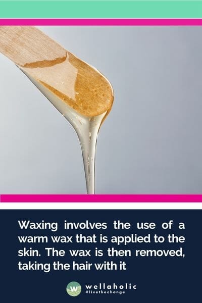 Waxing involves the use of a warm wax that is applied to the skin. The wax is then removed, taking the hair with it