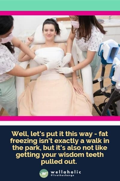 Well, let's put it this way - fat freezing isn't exactly a walk in the park, but it's also not like getting your wisdom teeth pulled out.