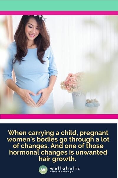 When carrying a child, pregnant women’s bodies go through a lot of changes. And one of those hormonal changes is unwanted hair growth. 