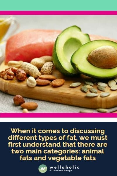 When it comes to discussing different types of fat, we must first understand that there are two main categories: animal fats and vegetable fats
