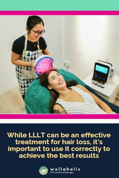 While LLLT can be an effective treatment for hair loss, it's important to use it correctly to achieve the best resul