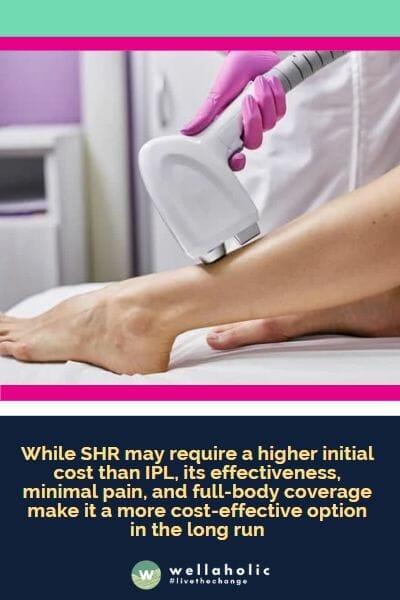 While SHR may require a higher initial cost than IPL, its effectiveness, minimal pain, and full-body coverage make it a more cost-effective option in the long run
