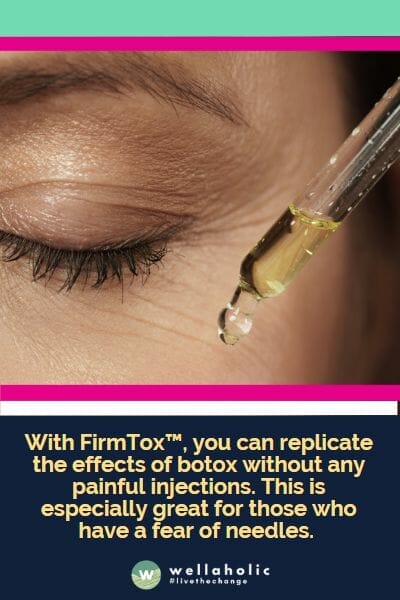 With FirmTox™, you can replicate the effects of botox without any painful injections. This is especially great for those who have a fear of needles. 