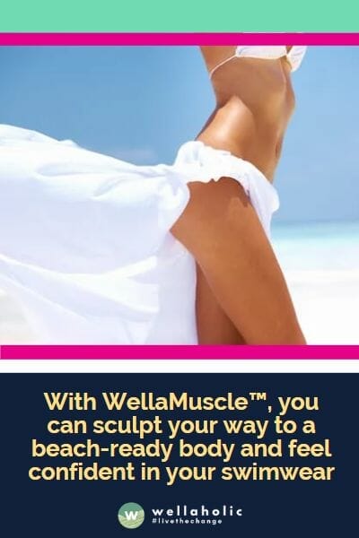 With WellaMuscle, you can sculpt your way to a beach-ready body and feel confident in your swimwear