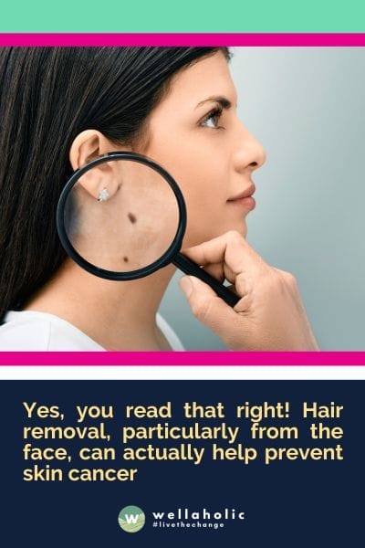 Yes, you read that right! Hair removal, particularly from the face, can actually help prevent skin cancer
