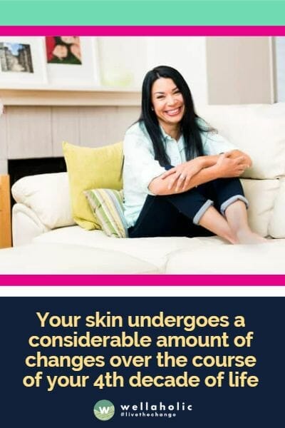 Your skin undergoes a considerable amount of changes over the course of your 4th decade of life
