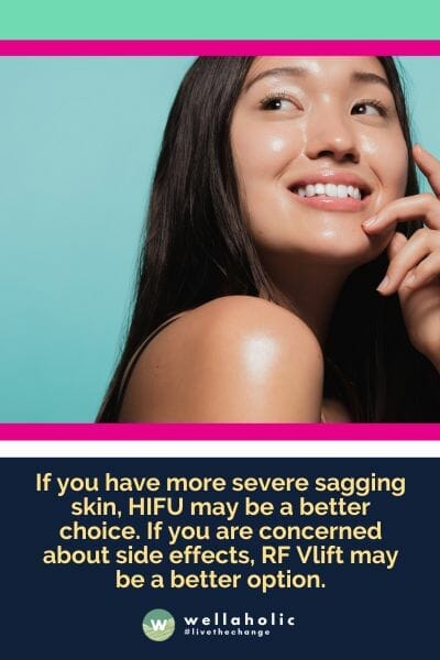 if you have more severe sagging skin, HIFU may be a better choice. If you are concerned about side effects, RF Vlift may be a better option.