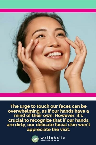 The urge to touch our faces can be overwhelming, as if our hands have a mind of their own. However, it's crucial to recognize that if our hands are dirty, our delicate facial skin won't appreciate the visit.