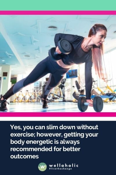 ​Yes, you can slim down without exercise; however, getting your body energetic is always recommended for better outcomes
