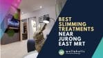 Best Slimming Treatment Near Jurong East MRT