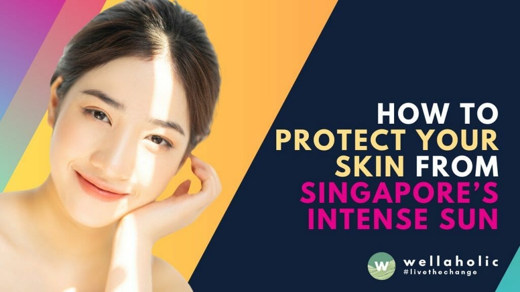 HOW TO PROTECT YOUR SKIN FROM SINGAPORE’S INTENSE SUN