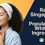 What Actually Works? Ranking Singapore’s Most Popular Skin Whitening Ingredients (And What’s Dangerous)