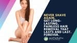 Tired of shaving every day? With this guide, learn how to permanently get rid of unwanted body hair with different safe and proven methods.