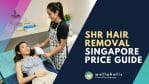 SHR Hair Removal Singapore Price Guide