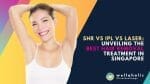SHR, IPL, Laser: A Comparison to choose the Best Hair Removal Method in Singapore