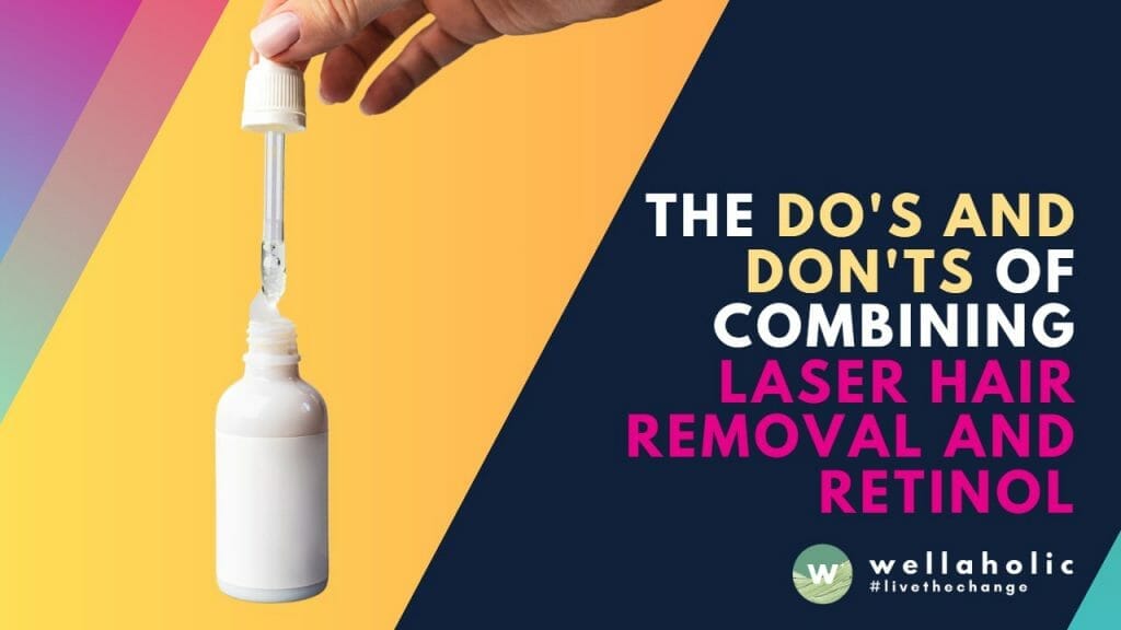 The Do's and Don'ts of Combining Laser Hair Removal and Retinol