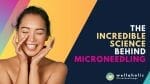 The Incredible Science Behind Microneedling