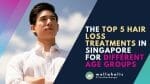 Hair loss can be a sensitive and daunting experience, regardless of age. With many factors affecting hair loss, including genetics, stress, diet, and hormones, it can be challenging to find the right hair loss treatment that suits your needs. In Singapore, there are many hair loss treatments available, ranging from natural remedies to high-tech medical procedures. In this article, we will explore the top 5 hair loss treatments in Singapore for different age groups.