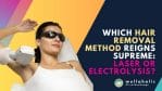 Which Hair Removal Method Reigns Supreme: Laser or Electrolysis?